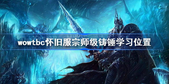 宗师级铸锤哪里学-魔兽世界tbc宗师级铸锤去哪学