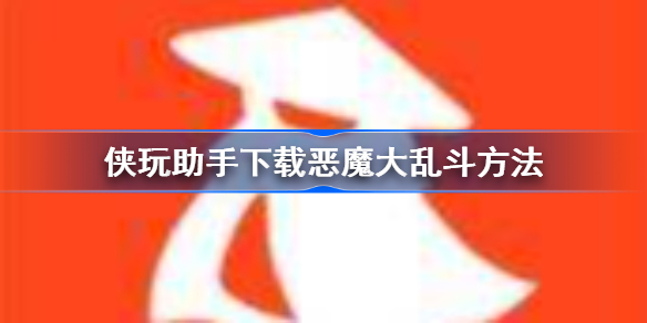 侠玩助手怎么下载恶魔大乱斗-侠玩助手下载恶魔大乱斗方法