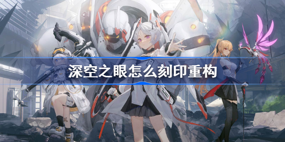 深空之眼怎么刻印重构-深空之眼刻印重构方法