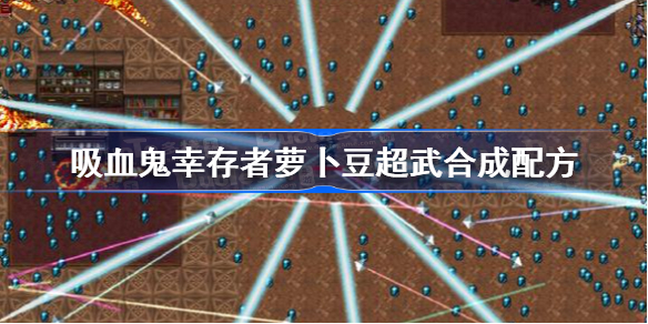 吸血鬼幸存者萝卜豆超武合成配方-萝卜豆武器怎么进化