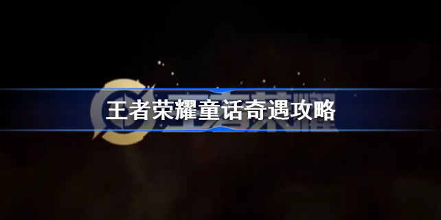 王者荣耀童话奇遇活动怎么玩-王者荣耀童话奇遇攻略