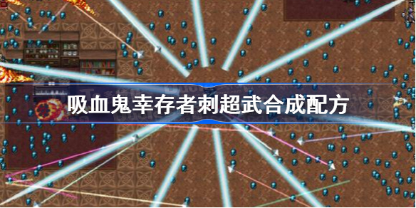 吸血鬼幸存者刺超武合成配方-吸血鬼幸存者刺武器怎么进化