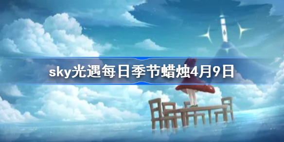 sky光遇每日季节蜡烛4月9日-光遇4.9季节蜡烛2022