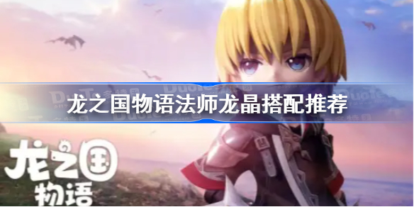 龙之国物语法师龙晶搭配推荐-龙之国物语法师龙晶选择攻略