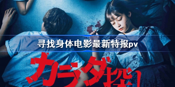 寻找身体电影最新特报pv-寻找身体真人电影定档