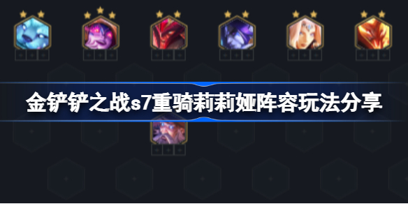 金铲铲之战s7重骑莉莉娅阵容该怎么玩-s7重骑莉莉娅阵容玩法分享
