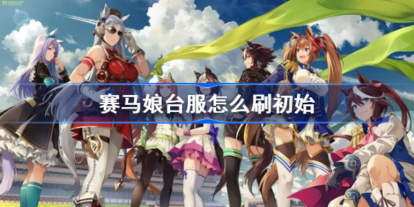赛马娘台服怎么刷初始-赛马娘台服快速刷初始方法