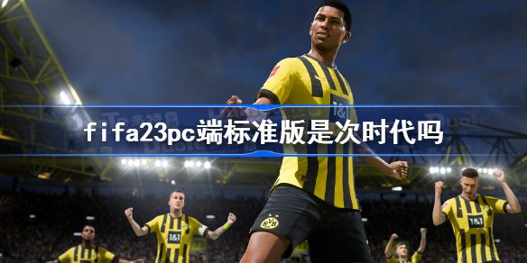 fifa23pc端标准版是次时代吗-fifa23pc端是次世代吗