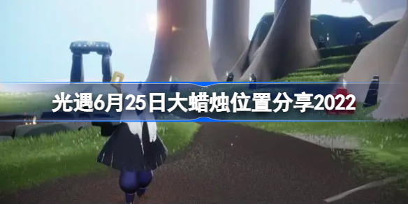 光遇6月25日大蜡烛位置分享2022-光遇6月25日大蜡烛位置在哪