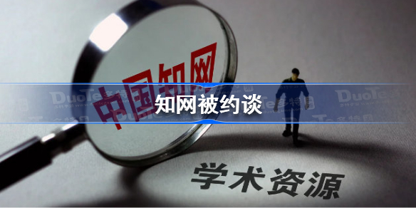 知网被约谈-知网被约谈是怎么回事