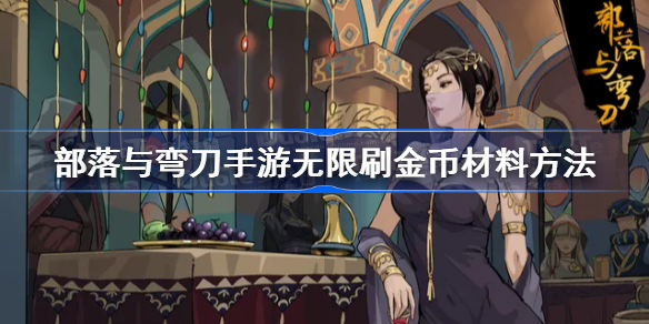 部落与弯刀手游刷钱方法-部落与弯刀手游无限刷金币材料方法