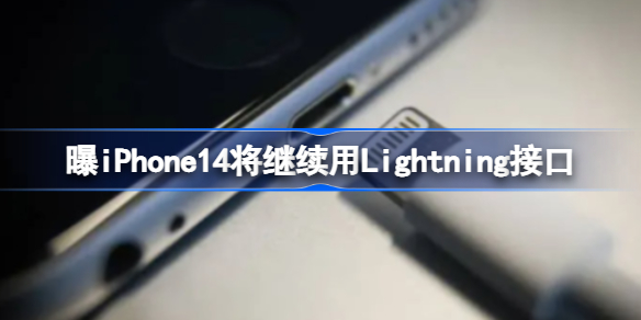 iPhone14将继续用什么作为借口-曝iPhone14将继续用Lightning接口