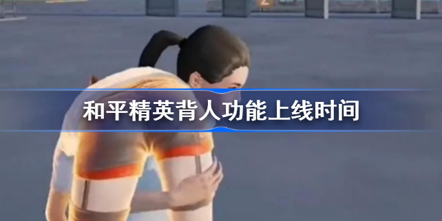 和平精英背人功能什么时候正式上线-和平精英背人功能上线时间