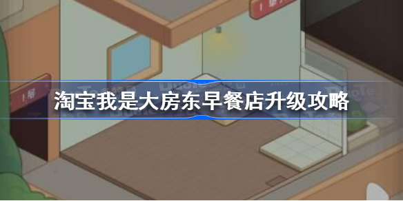 淘宝我是大房东早餐店升级攻略-淘宝我是大房东早餐摊怎么升级