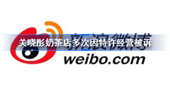 关晓彤奶茶店多次因特许经营被诉