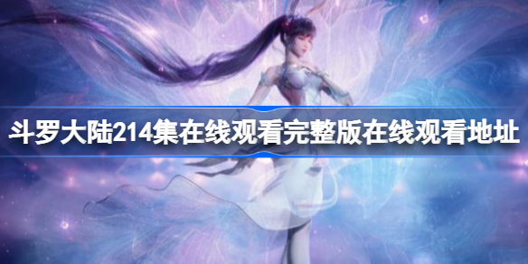 斗罗大陆214集在哪看 斗罗大陆214集观看地址