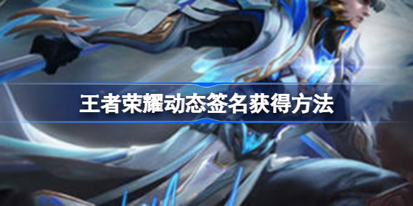 王者荣耀动态签名获得方法-王者荣耀动态签名怎么获得