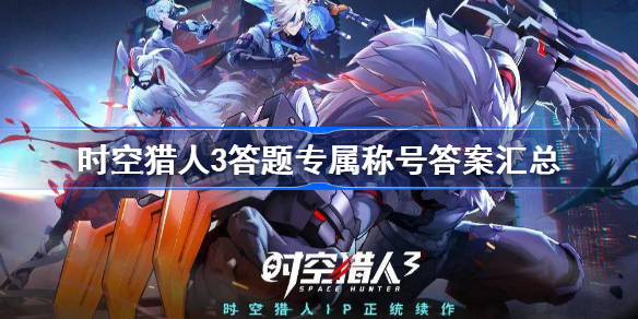 时空猎人3答题专属称号答案汇总-时空猎人3称号答题答案大全