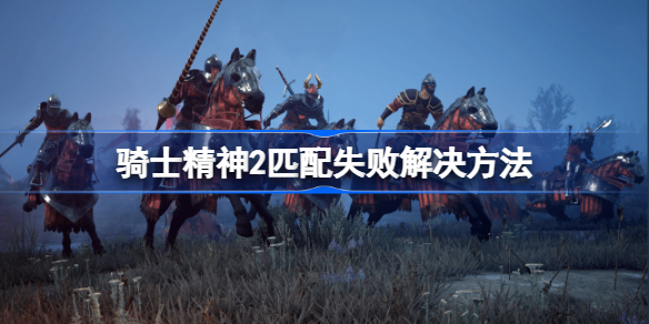 骑士精神2匹配失败解决方法-骑士精神2匹配失败怎么办