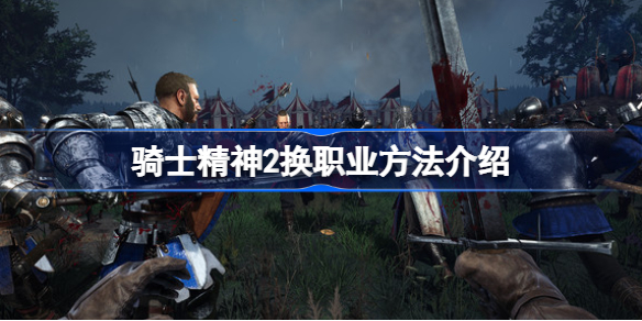 骑士精神2换职业方法介绍-骑士精神2怎么换职业