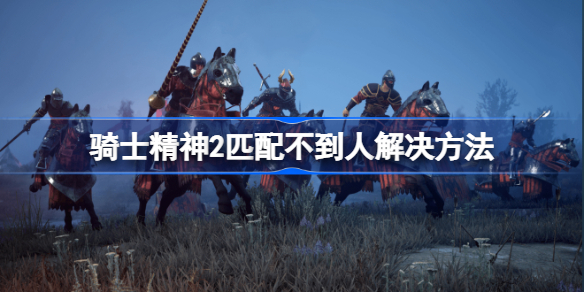 骑士精神2匹配不到人解决方法-骑士精神2匹配不到人怎么办