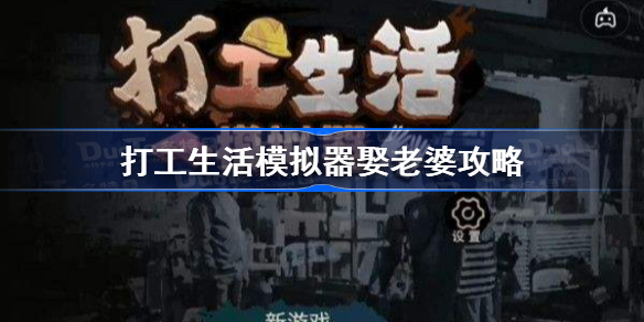 打工生活模拟器怎么娶老婆-打工生活模拟器娶老婆攻略