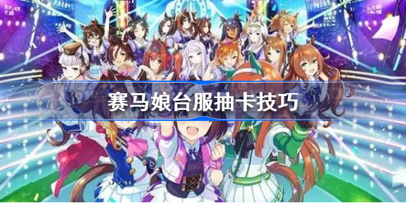 赛马娘台服怎么抽卡-赛马娘台服抽卡技巧