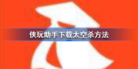 侠玩助手怎么下载太空杀-侠玩助手下载太空杀方法