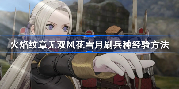 火焰纹章风花雪月无双兵种经验怎么刷-刷兵种经验方法