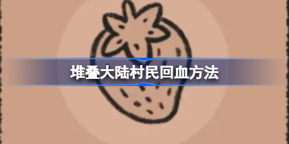 堆叠大陆村民怎么回血-堆叠大陆村民回血方法