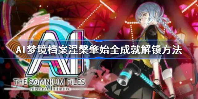 AI梦境档案涅槃肇始全成就怎么解锁-AI梦境档案涅槃肇始全成就解锁方法