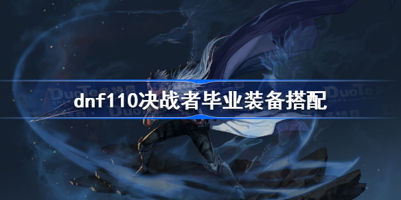 dnf110决战者毕业装备搭配-dnf110级决战者装备选择推荐