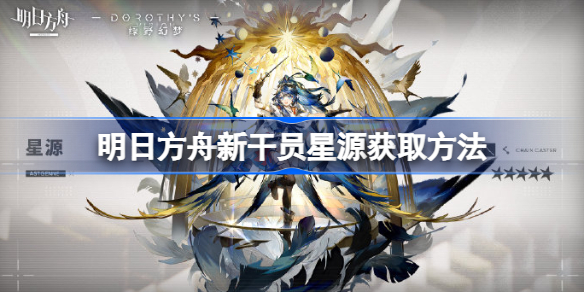 明日方舟新干员星源获取方法-明日方舟新干员星源怎么获取