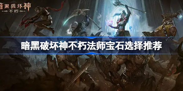暗黑破坏神不朽法师宝石选择推荐-暗黑破坏神不朽法师宝石怎么选择