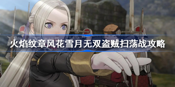 火焰纹章风花雪月无双盗贼扫荡战攻略-盗贼扫荡战怎么打