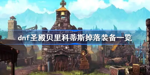 dnf圣殿贝里科蒂斯出什么装备-圣殿贝里科蒂斯掉落装备一览