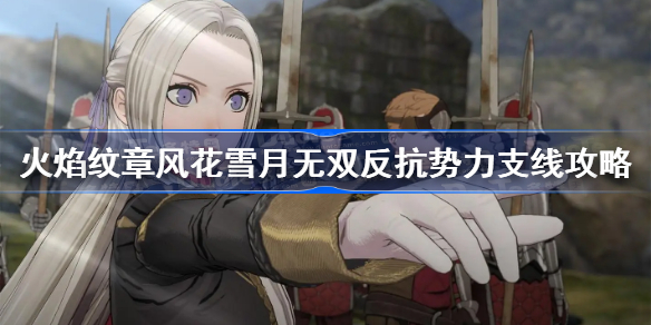 火焰纹章风花雪月无双反抗势力支线攻略-反抗势力支线任务怎么做
