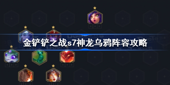 金铲铲之战s7神龙乌鸦怎么玩-金铲铲之战s7神龙乌鸦阵容攻略