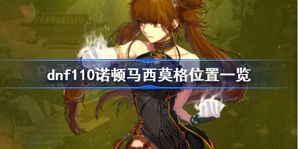 dnf诺顿马西莫格在哪-dnf110诺顿马西莫格位置一览
