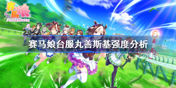 赛马娘台服丸善斯基强度分析-赛马娘丸善斯基强度怎么样