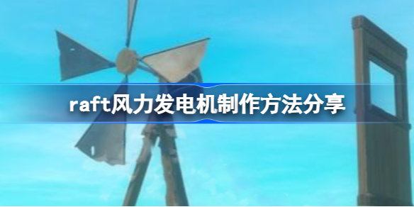 raft风力发电机该怎么制作-raft风力发电机制作方法分享
