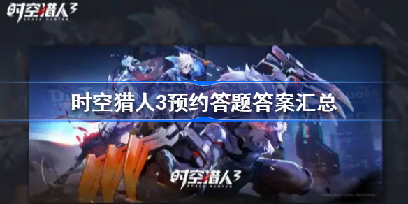 时空猎人3预约答题答案大全-时空猎人3预约答题答案汇总