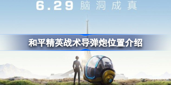 和平精英战术导弹炮位置介绍-和平精英战术导弹炮在哪里