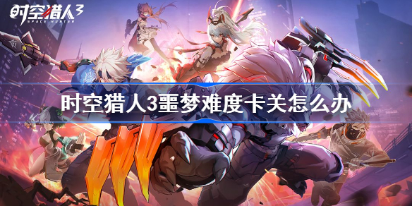 时空猎人3噩梦难度卡关怎么办-时空猎人3噩梦卡关解决方法