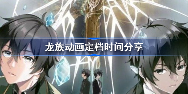 龙族动画定档什么时候-龙族动画定档时间分享