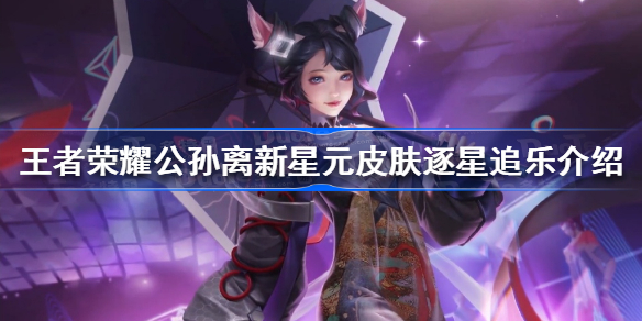 王者荣耀公孙离新皮肤逐星追乐怎么样-王者荣耀公孙离新星元皮肤逐星追乐介绍