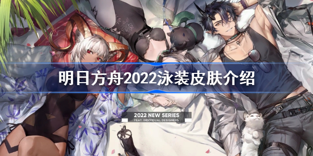 明日方舟2022泳装皮肤有哪些-明日方舟2022泳装皮肤介绍