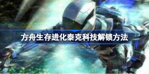 方舟生存进化泰克科技解锁方法-方舟生存进化泰克科技怎么解锁