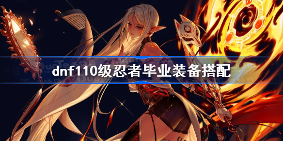 dnf110级忍者毕业装备搭配-dnf110忍者装备选择推荐