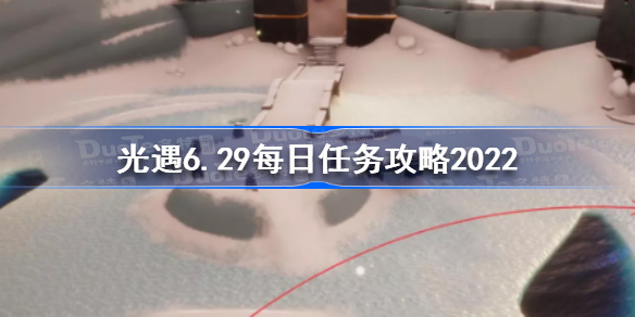 光遇6月29日每日任务怎么做-光遇6.29每日任务攻略2022
